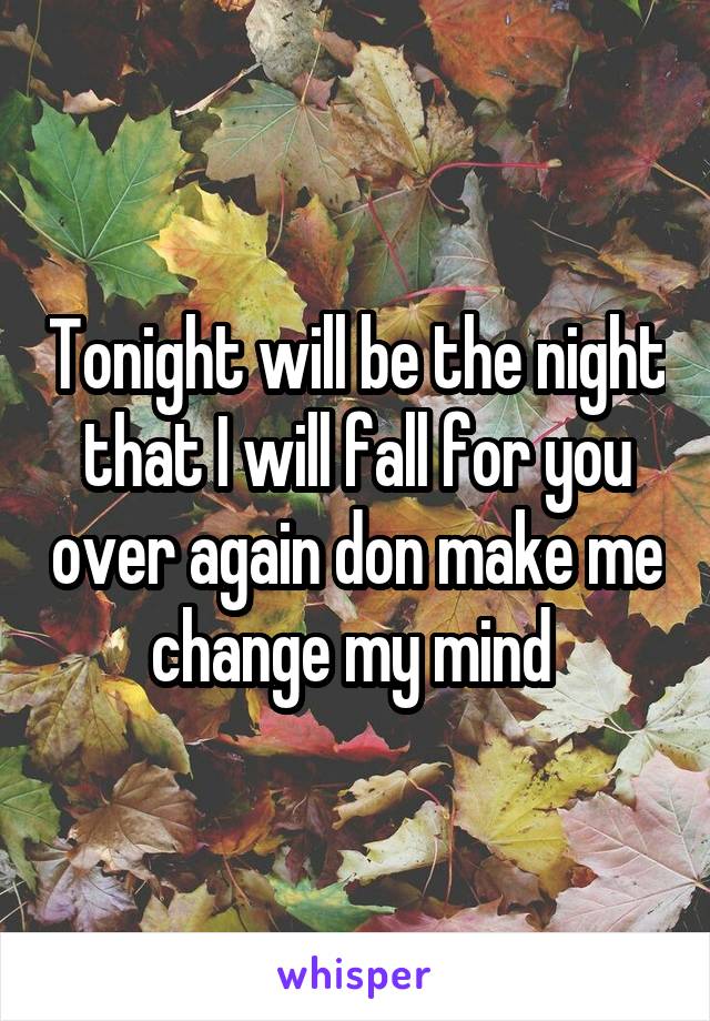 Tonight will be the night that I will fall for you over again don make me change my mind 