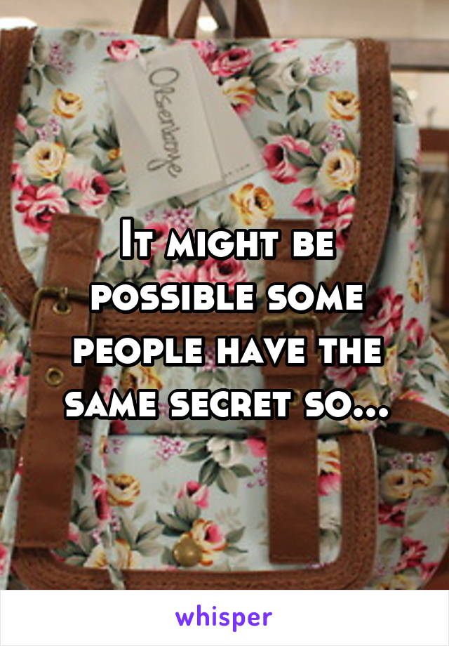 It might be possible some people have the same secret so...