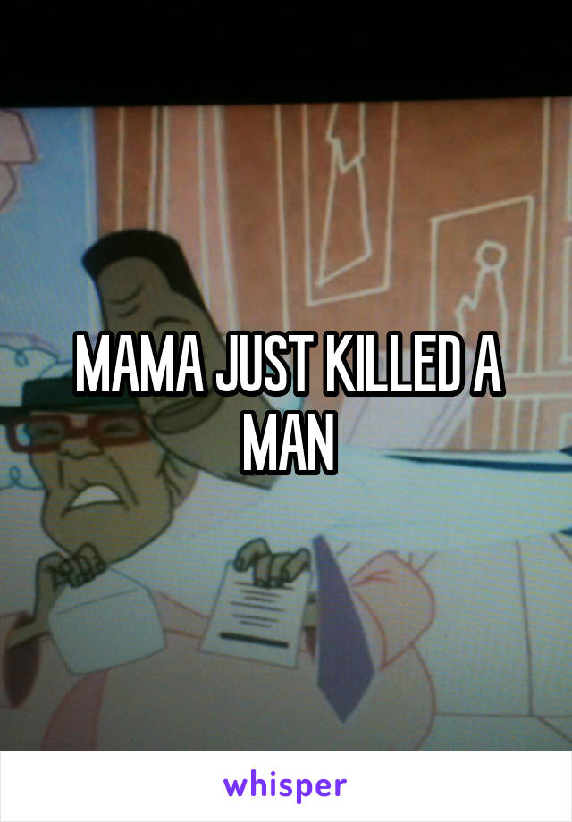 MAMA JUST KILLED A MAN