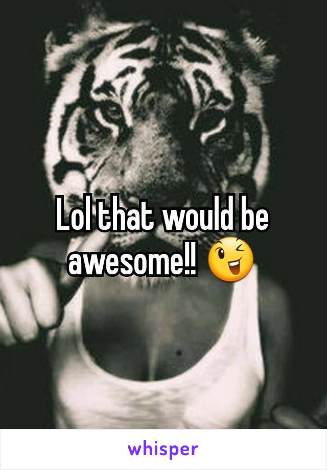 Lol that would be awesome!! 😉