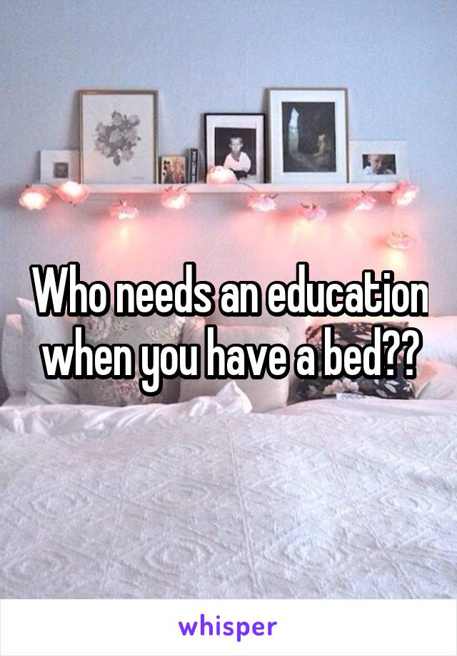 Who needs an education when you have a bed??