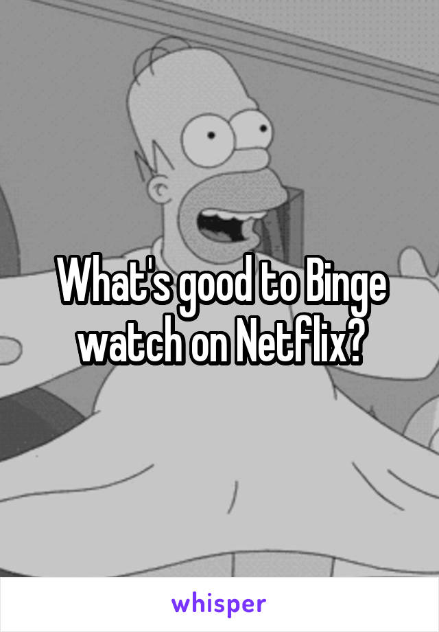 What's good to Binge watch on Netflix?