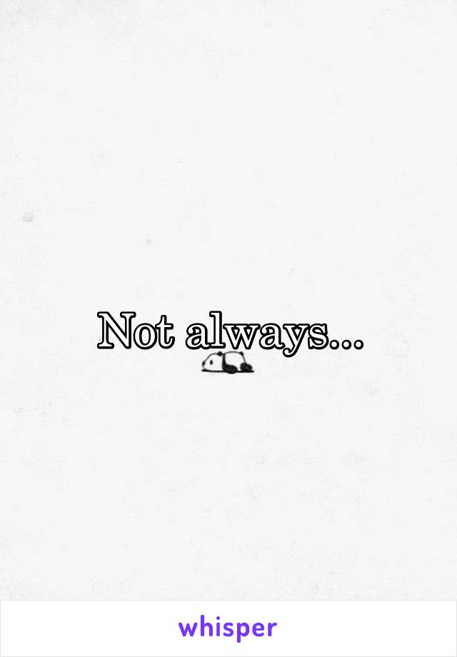 Not always...