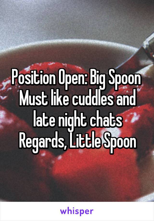Position Open: Big Spoon 
Must like cuddles and late night chats
Regards, Little Spoon