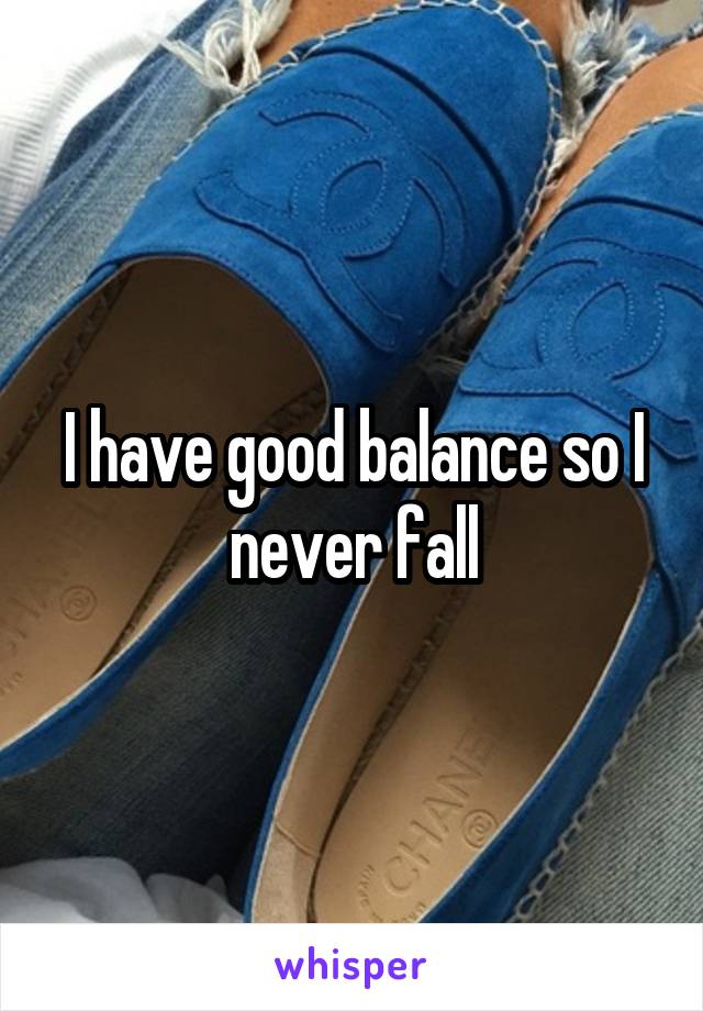 I have good balance so I never fall