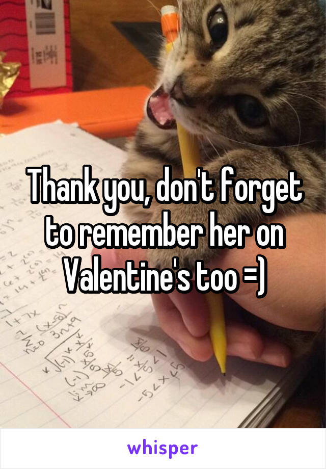 Thank you, don't forget to remember her on Valentine's too =)