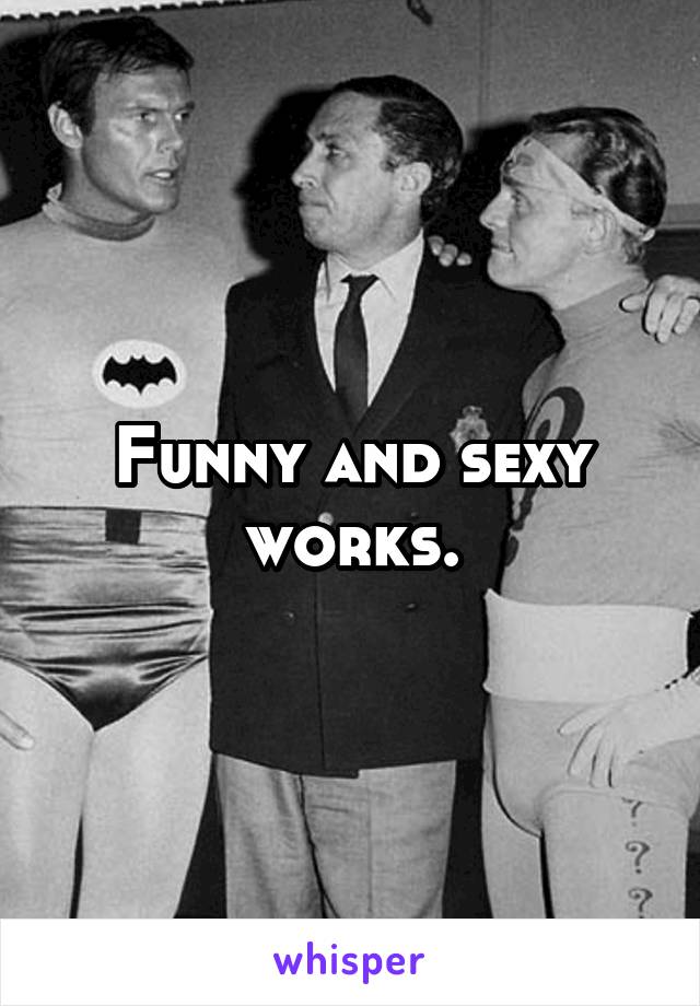 Funny and sexy works.