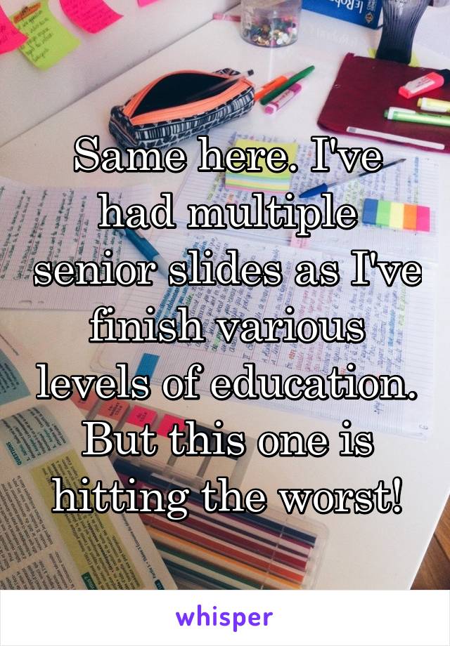 Same here. I've had multiple senior slides as I've finish various levels of education. But this one is hitting the worst!