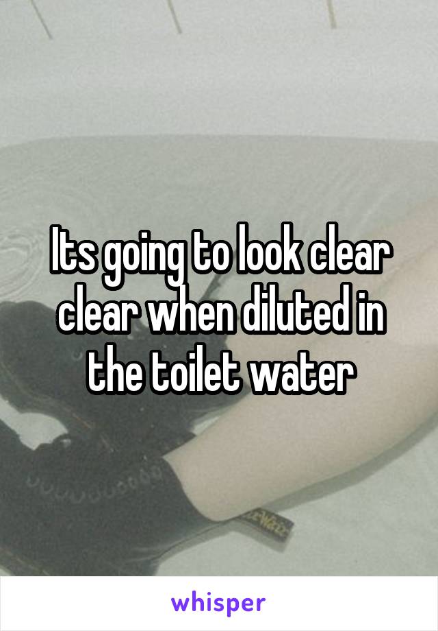 Its going to look clear clear when diluted in the toilet water