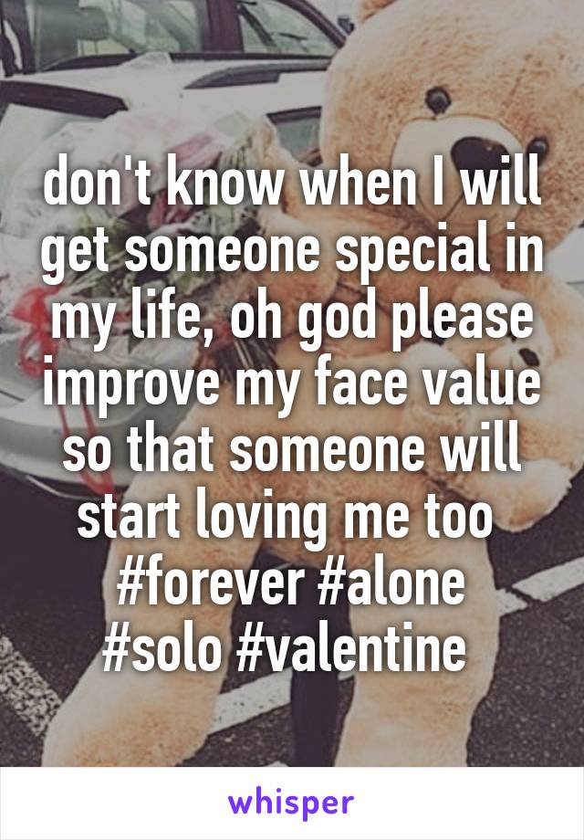don't know when I will get someone special in my life, oh god please improve my face value so that someone will start loving me too 
#forever #alone
#solo #valentine 