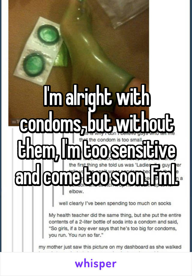 I'm alright with condoms, but without them, I'm too sensitive and come too soon. Fml.