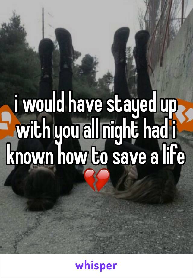 i would have stayed up with you all night had i known how to save a life 💔