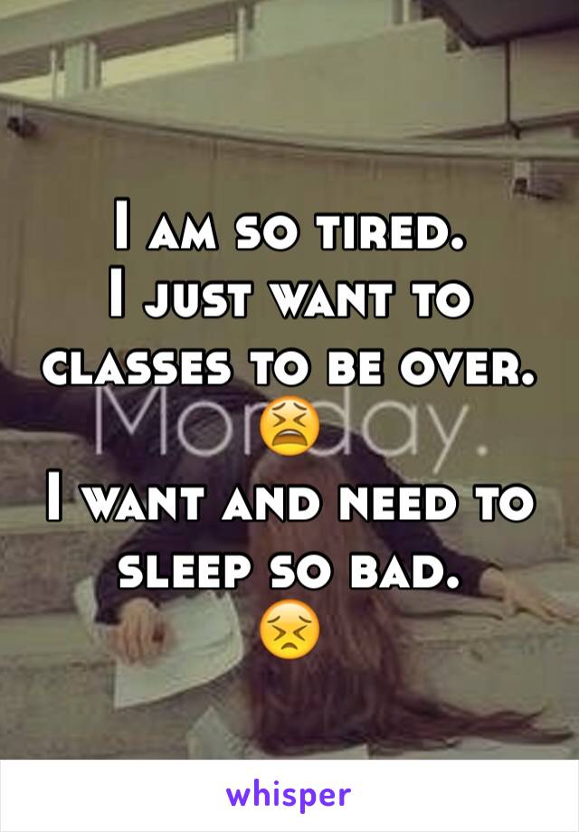 I am so tired. 
I just want to classes to be over. 
😫
I want and need to sleep so bad. 
😣