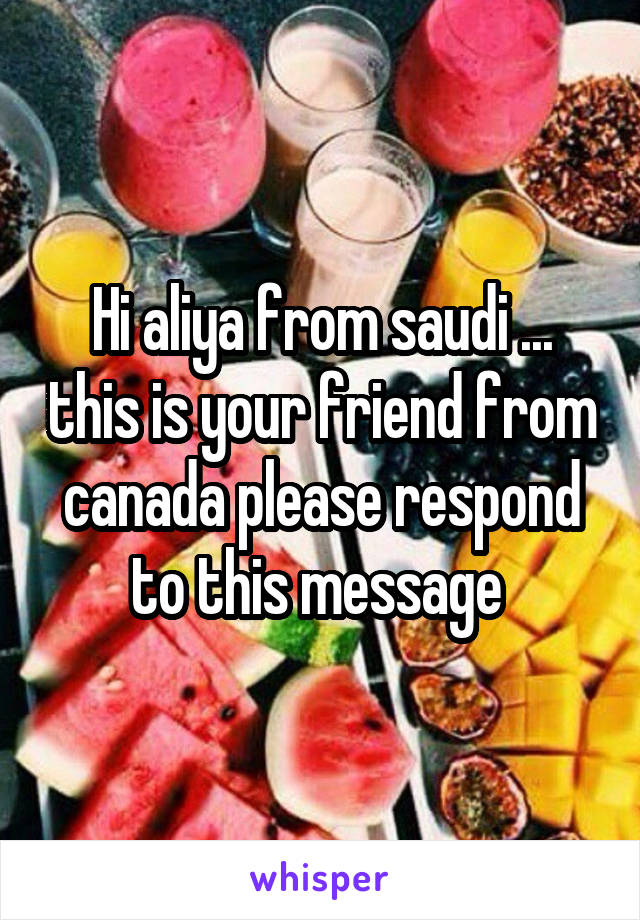 Hi aliya from saudi ... this is your friend from canada please respond to this message 
