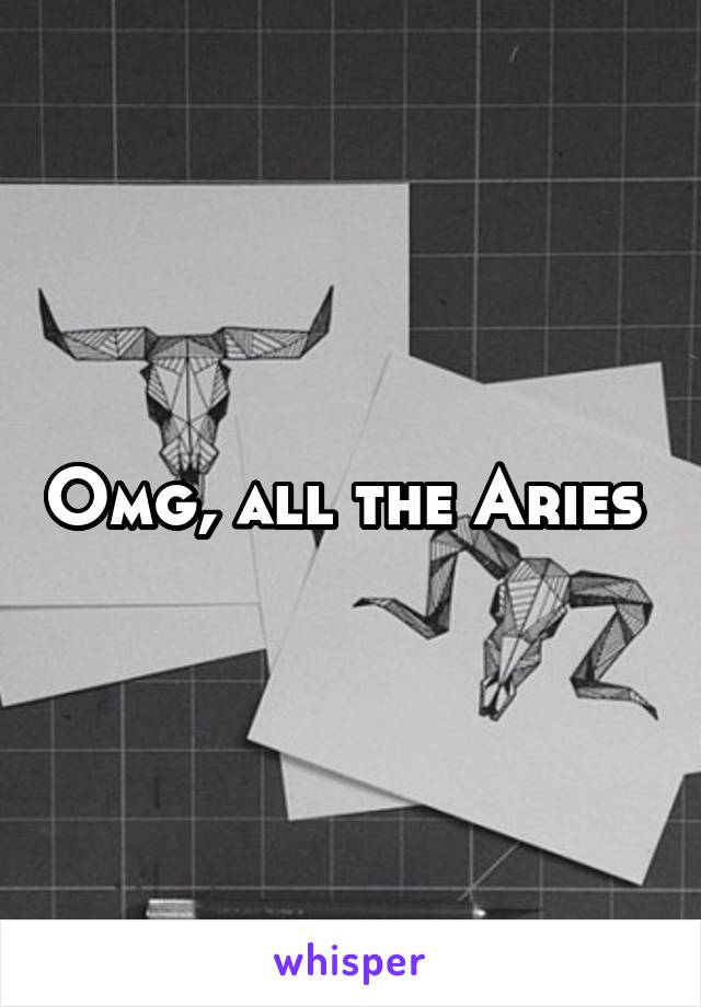 Omg, all the Aries 