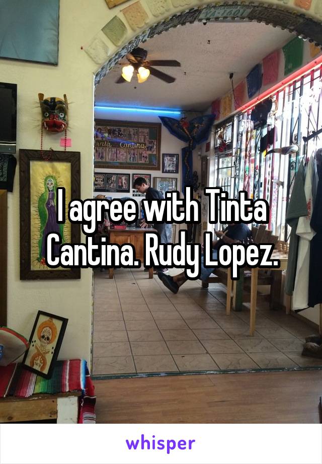 I agree with Tinta Cantina. Rudy Lopez.