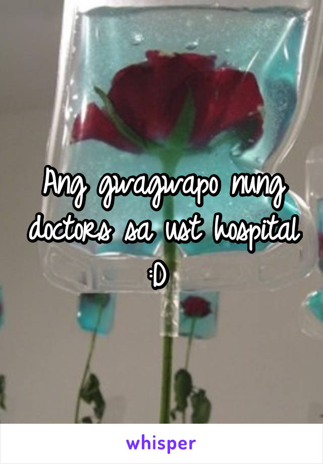 Ang gwagwapo nung doctors sa ust hospital :D 