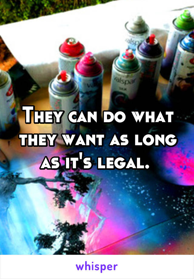 They can do what they want as long as it's legal. 