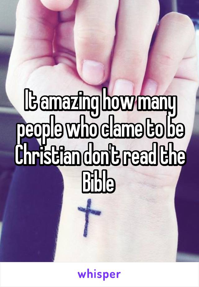 It amazing how many people who clame to be Christian don't read the Bible 