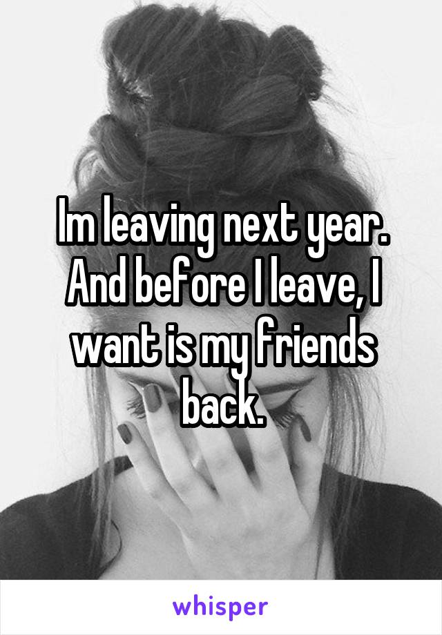 Im leaving next year. And before I leave, I want is my friends back.