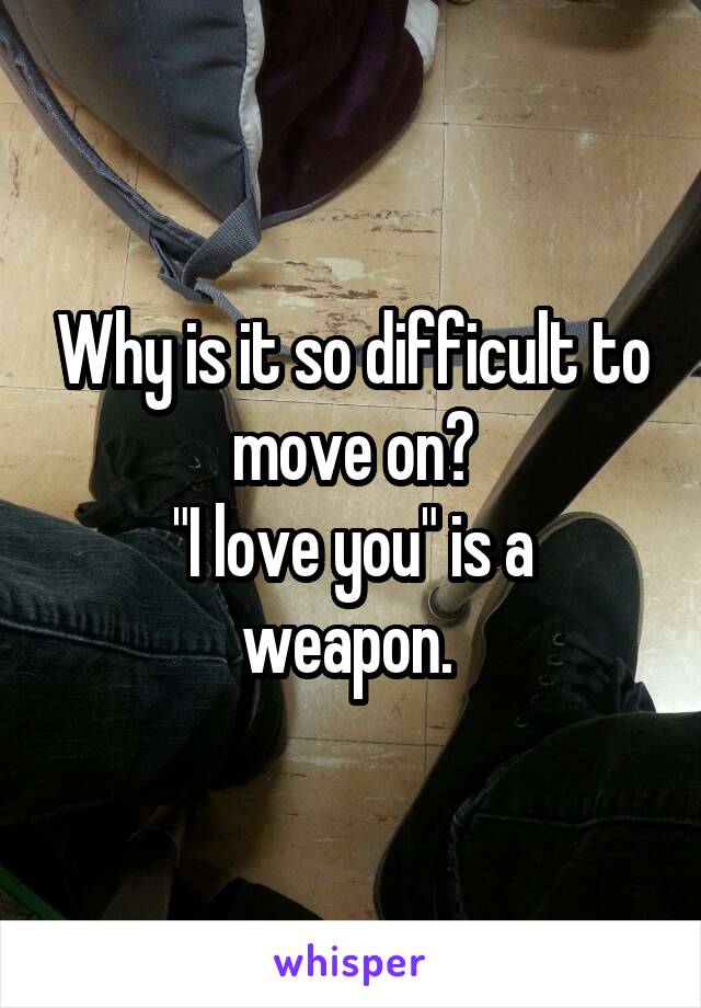 Why is it so difficult to move on?
"I love you" is a weapon. 