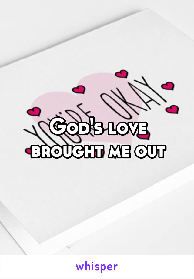 God's love brought me out