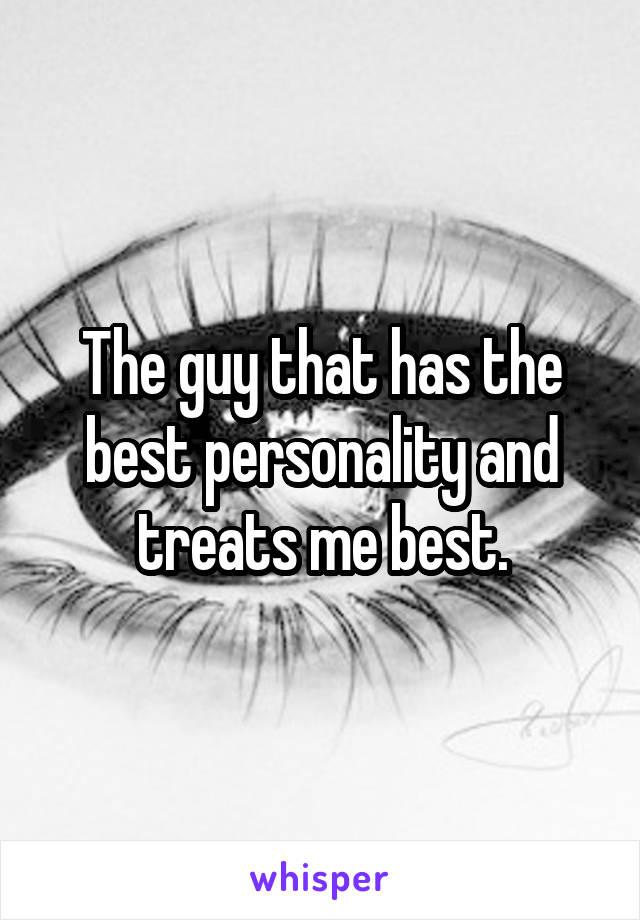 The guy that has the best personality and treats me best.