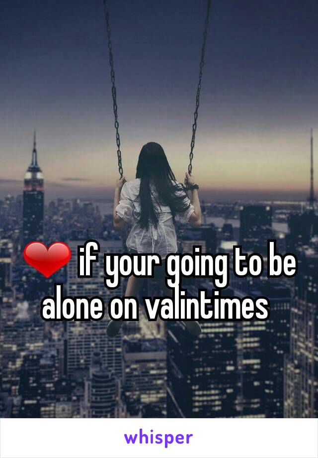 ❤ if your going to be alone on valintimes 