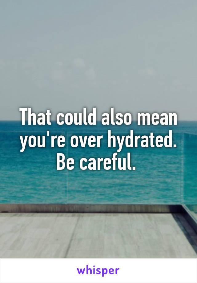 That could also mean you're over hydrated. Be careful. 