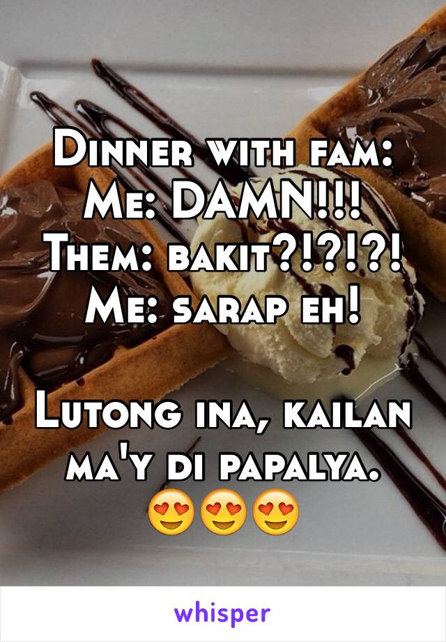 Dinner with fam:
Me: DAMN!!!
Them: bakit?!?!?!
Me: sarap eh!

Lutong ina, kailan ma'y di papalya. 
😍😍😍