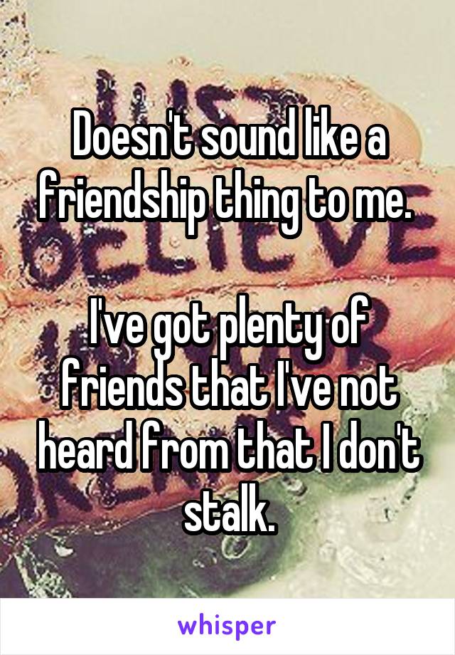 Doesn't sound like a friendship thing to me. 

I've got plenty of friends that I've not heard from that I don't stalk.