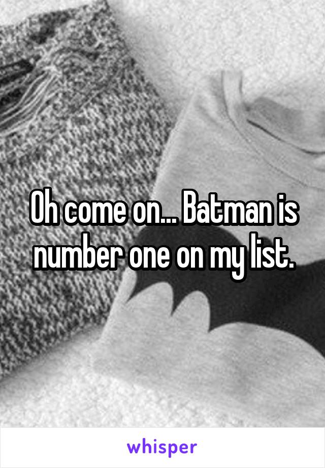 Oh come on... Batman is number one on my list.