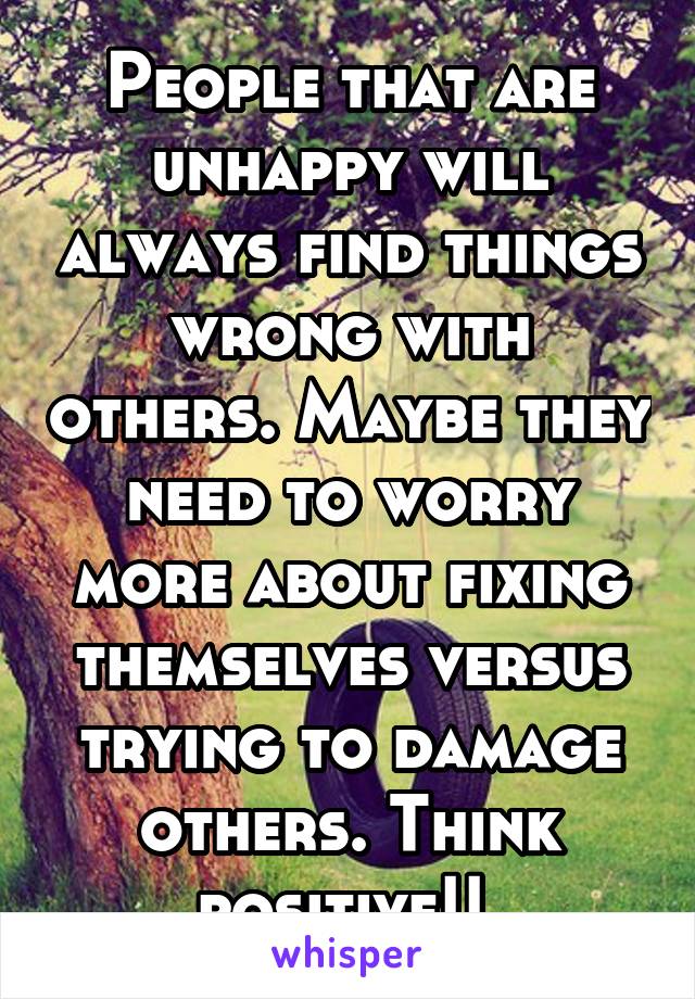 People that are unhappy will always find things wrong with others. Maybe they need to worry more about fixing themselves versus trying to damage others. Think positive!! 