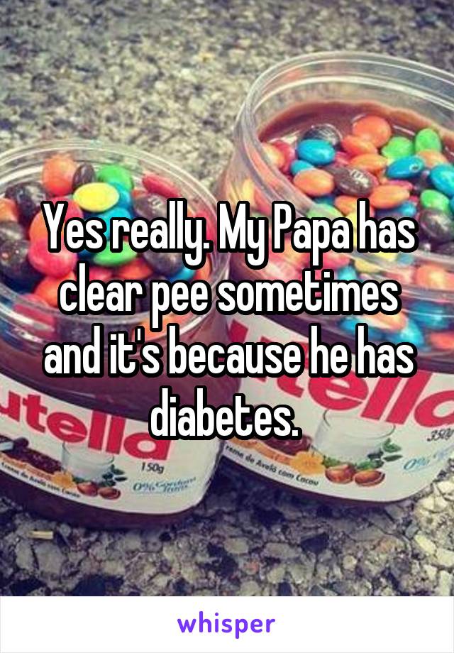 Yes really. My Papa has clear pee sometimes and it's because he has diabetes. 