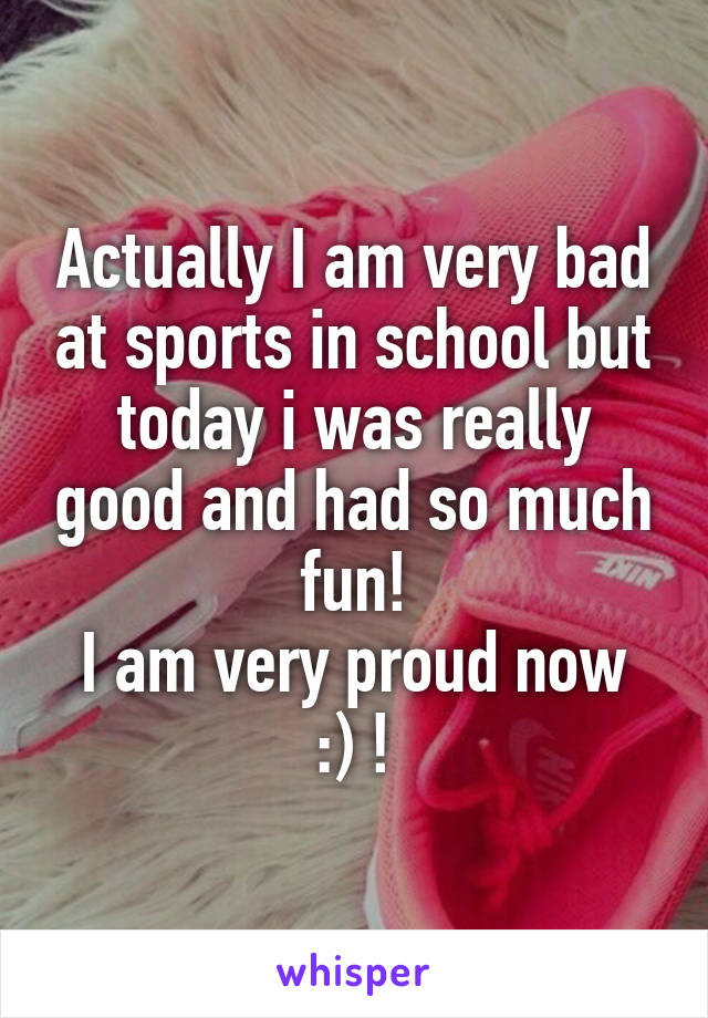 Actually I am very bad at sports in school but today i was really good and had so much fun!
I am very proud now :) !