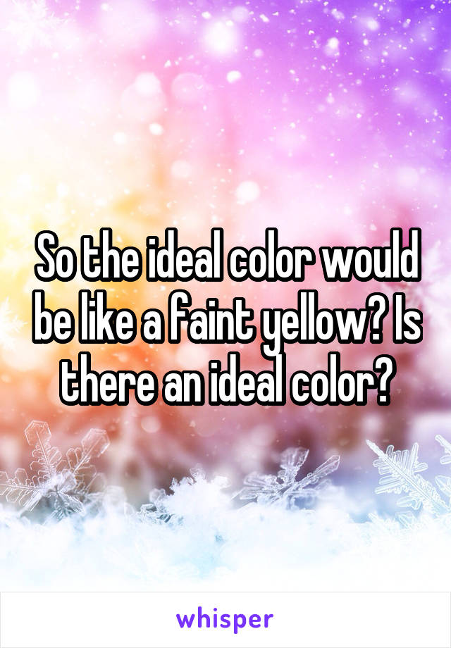 So the ideal color would be like a faint yellow? Is there an ideal color?