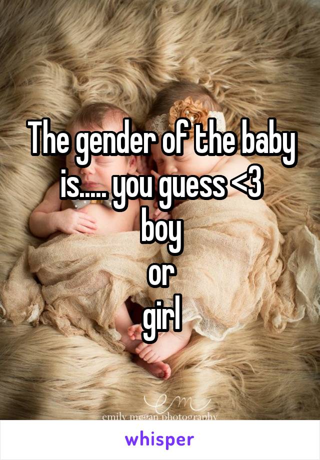 The gender of the baby is..... you guess <3
boy
or
girl