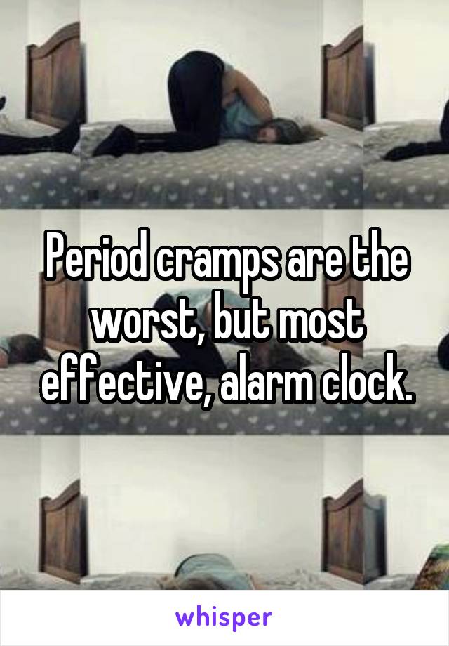 Period cramps are the worst, but most effective, alarm clock.