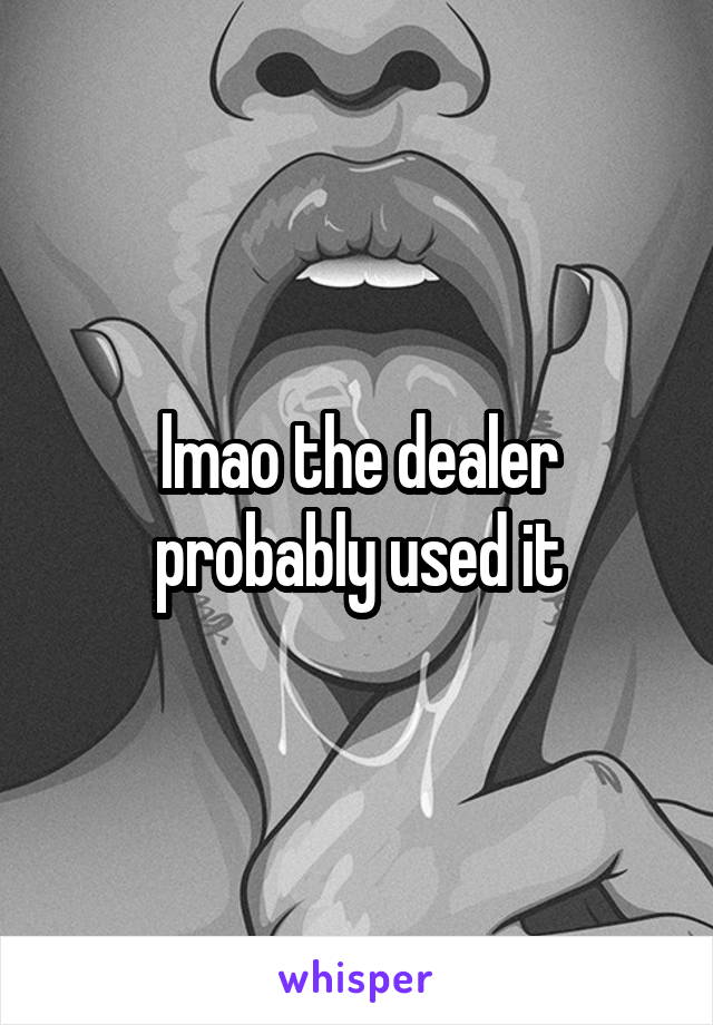 lmao the dealer probably used it