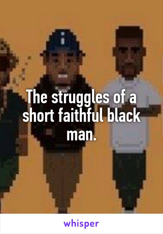 The struggles of a short faithful black man.