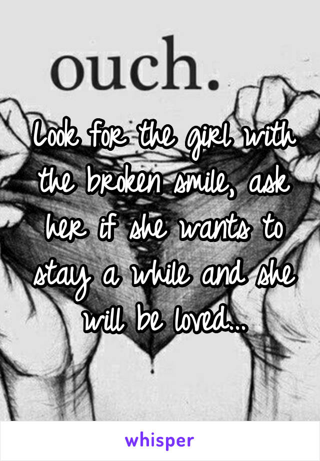 Look for the girl with the broken smile, ask her if she wants to stay a while and she will be loved...