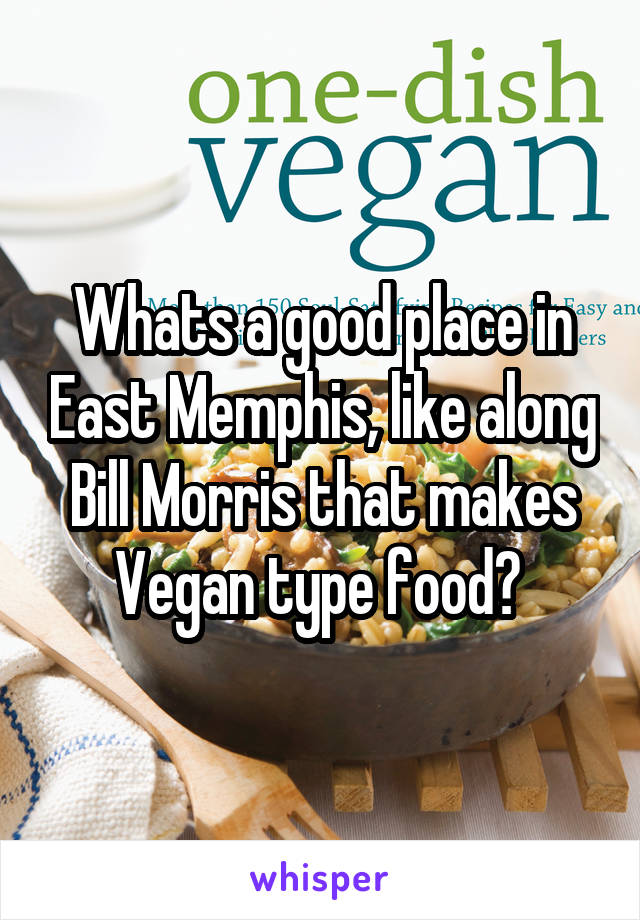 Whats a good place in East Memphis, like along Bill Morris that makes Vegan type food? 