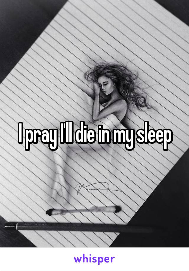 I pray I'll die in my sleep