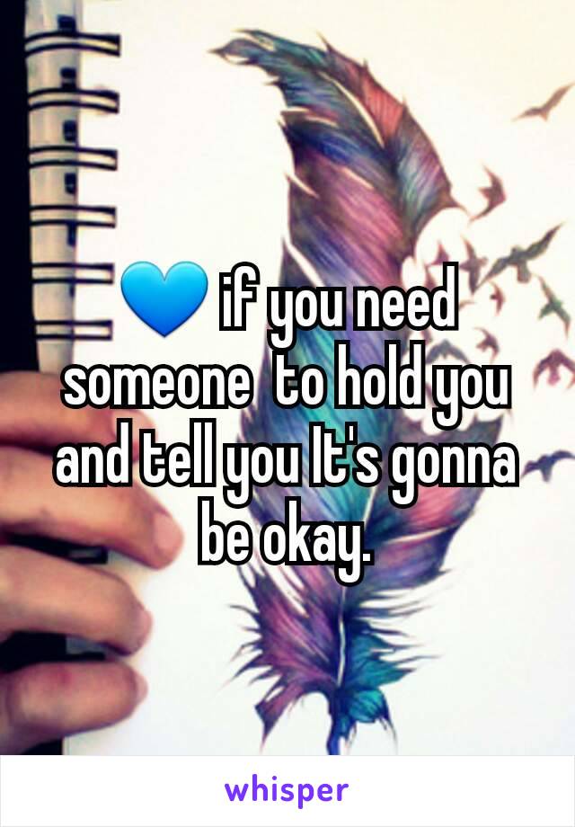 💙 if you need someone  to hold you and tell you It's gonna be okay.