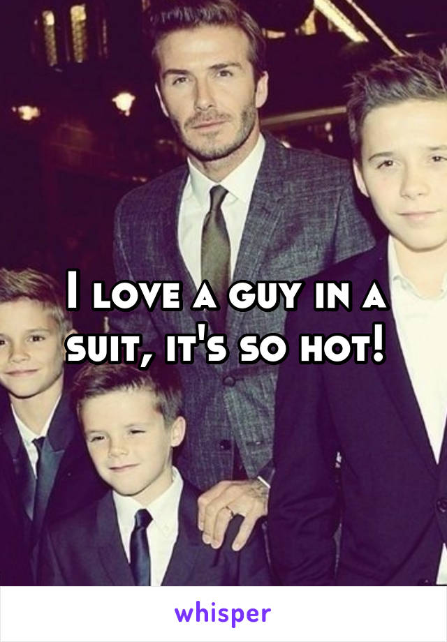 I love a guy in a suit, it's so hot!