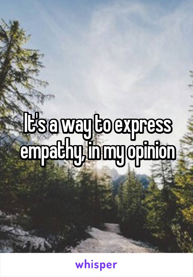 It's a way to express empathy, in my opinion