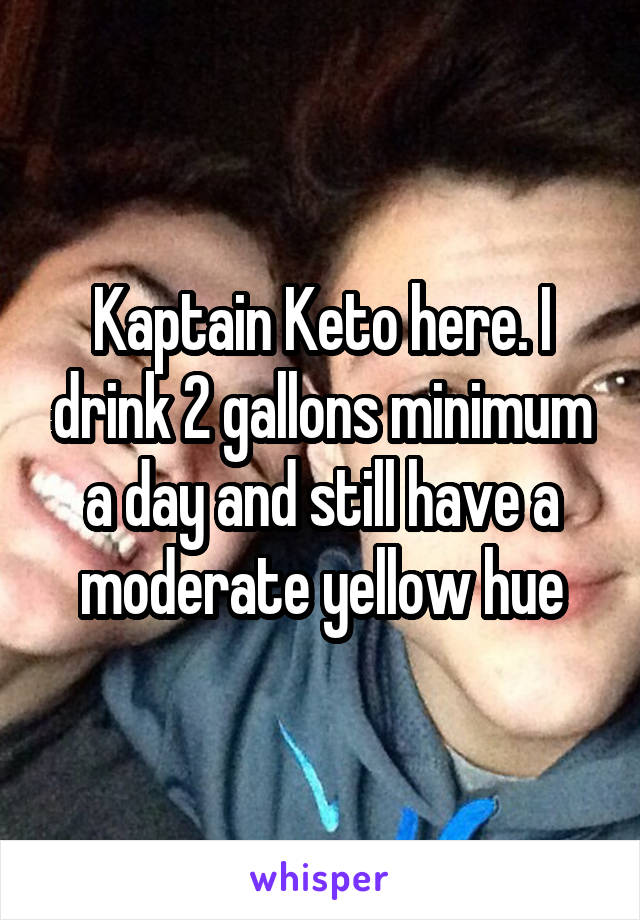 Kaptain Keto here. I drink 2 gallons minimum a day and still have a moderate yellow hue