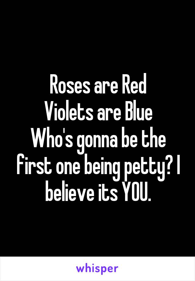 Roses are Red
Violets are Blue
Who's gonna be the first one being petty? I believe its YOU.
