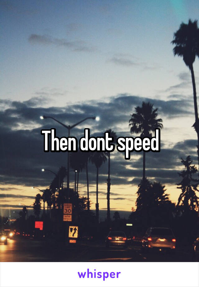 Then dont speed