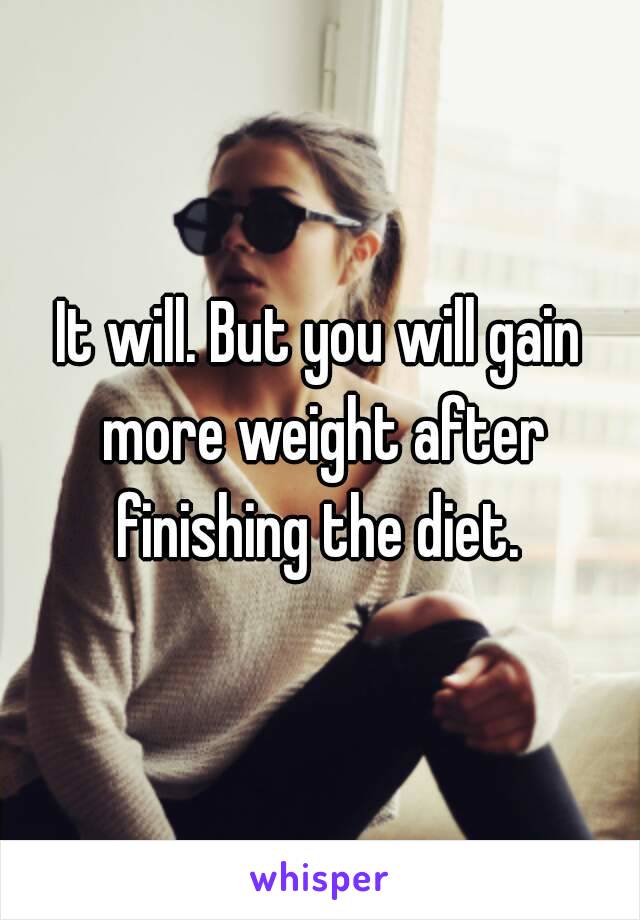 It will. But you will gain more weight after finishing the diet. 